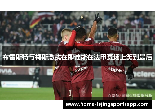 布雷斯特与梅斯激战在即谁能在法甲赛场上笑到最后