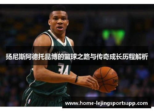 扬尼斯阿德托昆博的篮球之路与传奇成长历程解析